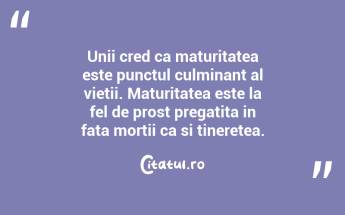 Unii cred ca maturitatea este punctul culminant al vietii. Maturitatea este la fel de prost pregatita in fata mortii ca si tineretea. ...