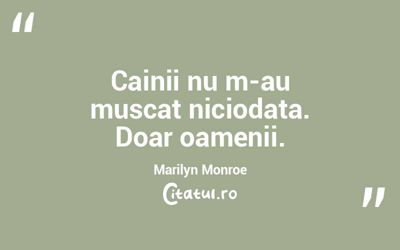 Cainii nu m-au muscat niciodata. Doar oamenii.  Marilyn Monroe