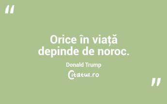 Orice în viaţă depinde de noroc. Donald Trump...