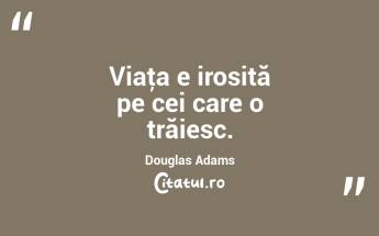 Viaţa e irosită pe cei care o trăiesc. Douglas Adams...