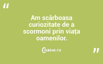 Am scârboasa curiozitate de a scormoni prin viaţa oamenilor. ...