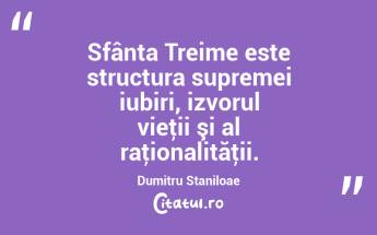 Sfânta Treime este structura supremei iubiri, izvorul vieţii şi al raţionalităţii. Dumitru Staniloae...