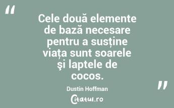 Cele două elemente de bază necesare pentru a susţine viaţa sunt soarele şi laptele de cocos. Dustin Hoffman...