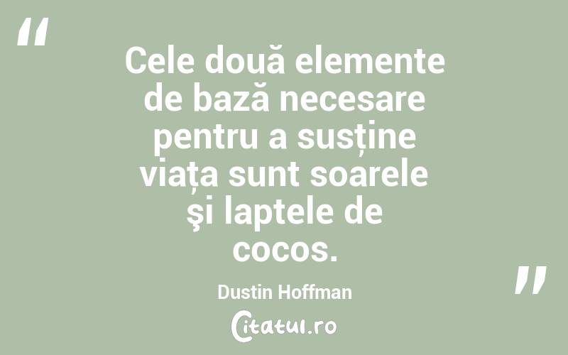 Cele două elemente de bază necesare pentru a susţine viaţa sunt soarele şi laptele de cocos. Dustin Hoffman