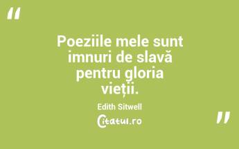 Poeziile mele sunt imnuri de slavă pentru gloria vieţii. Edith Sitwell...