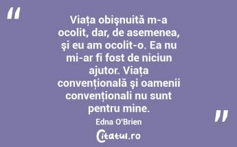 Viaţa obişnuită m-a ocolit, dar, de asemenea, şi eu am ocolit-o. Ea nu mi-ar fi fost de niciun ajutor. Viaţa convenţională şi oamenii convenţionali nu sunt pentru mine. Edna O