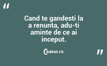 Cand te gandesti la a renunta, adu-ti aminte de ce ai inceput.  ...
