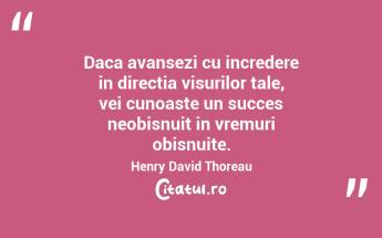 Daca avansezi cu incredere in directia visurilor tale, vei cunoaste un succes neobisnuit in vremuri obisnuite.  Henry David Thoreau...