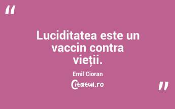 Luciditatea este un vaccin contra vieţii. Emil Cioran...