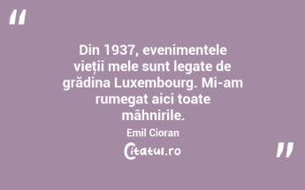 Din 1937, evenimentele vieţii mele sunt legate de grădina Luxembourg. Mi-am rumegat aici toate mâhnirile. Emil Cioran...