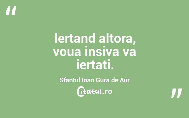 Iertand altora, voua insiva va iertati. Sfantul Ioan Gura de Aur