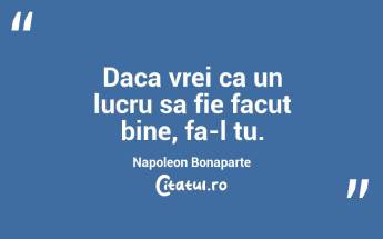 Daca vrei ca un lucru sa fie facut bine, fa-l tu. Napoleon Bonaparte...