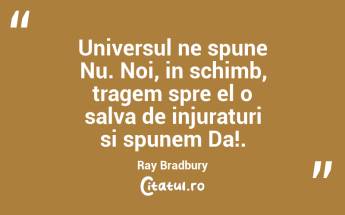 Universul ne spune Nu. Noi, in schimb, tragem spre el o salva de injuraturi si spunem Da!. Ray Bradbury...