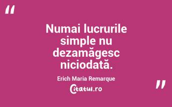 Numai lucrurile simple nu dezamăgesc niciodată. Erich Maria Remarque...