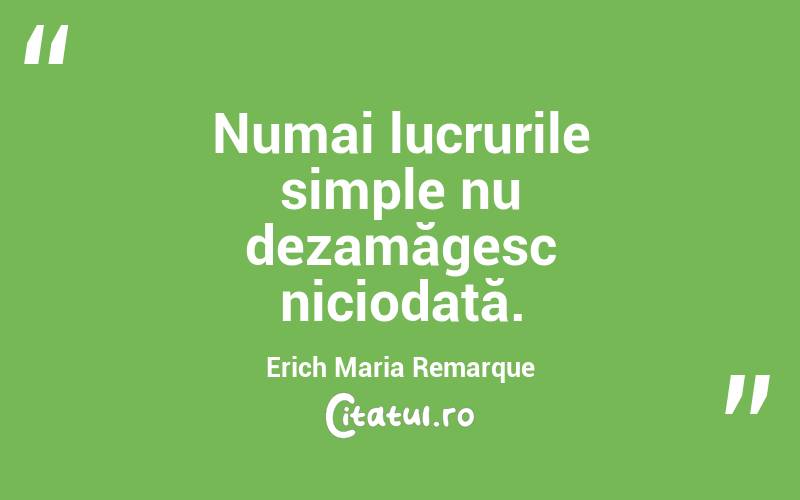 Numai lucrurile simple nu dezamăgesc niciodată. Erich Maria Remarque
