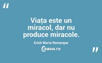 Viaţa este un miracol, dar nu produce miracole. Erich Maria Remarque...