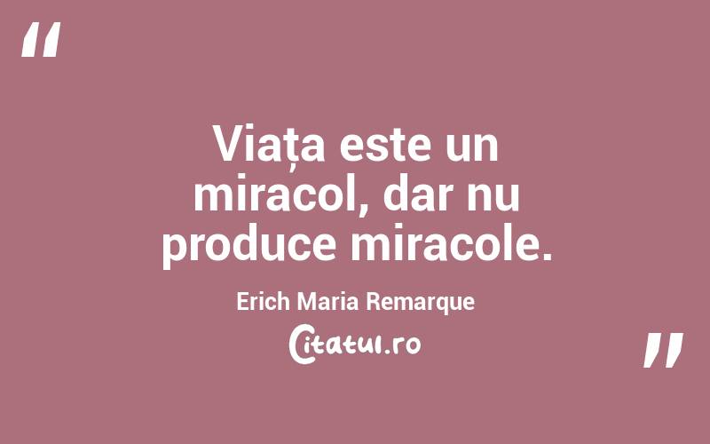 Viaţa este un miracol, dar nu produce miracole. Erich Maria Remarque
