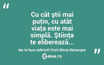 Cu cât ştii mai puţin, cu atât viaţa este mai simplă. Ştiinţa te eliberează... dar te face nefericit! Erich Maria Remarque...
