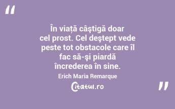 În viaţă câştigă doar cel prost. Cel deştept vede peste tot obstacole care îl fac să-şi piardă încrederea în sine. Erich Maria Remarque...