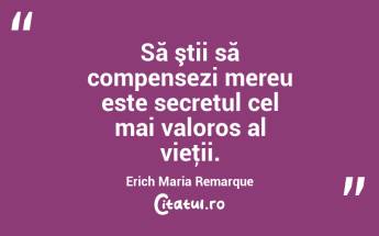 Să ştii să compensezi mereu este secretul cel mai valoros al vieţii. Erich Maria Remarque...