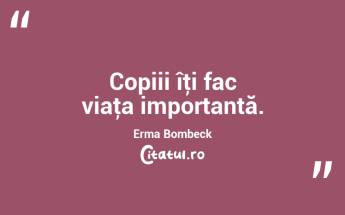 Copiii îţi fac viaţa importantă. Erma Bombeck...