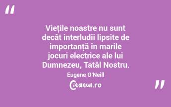 Vieţile noastre nu sunt decât interludii lipsite de importanţă în marile jocuri electrice ale lui Dumnezeu, Tatăl Nostru. Eugene O