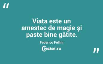 Viaţa este un amestec de magie şi paste bine gătite. Federico Fellini...