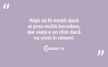 Rişti să fii minţit dacă ai prea multă încredere, dar viaţa e un chin dacă nu crezi în nimeni. ...