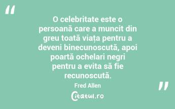 O celebritate este o persoană care a muncit din greu toată viaţa pentru a deveni binecunoscută, apoi poartă ochelari negri pentru a evita să fie recunoscută. Fred Allen...