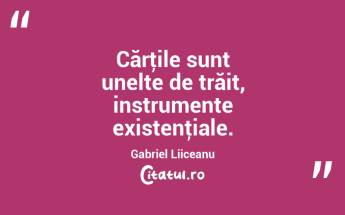 Cărţile sunt unelte de trăit, instrumente existenţiale. Gabriel Liiceanu...