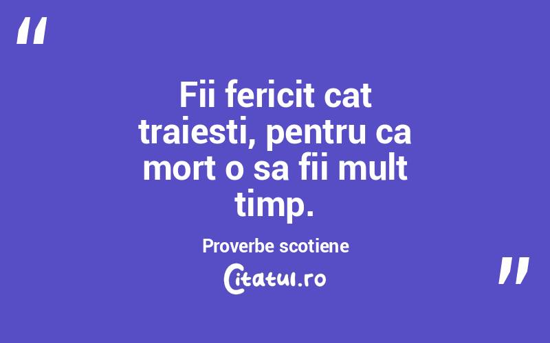 Fii fericit cat traiesti, pentru ca mort o sa fii mult timp. Proverbe scotiene