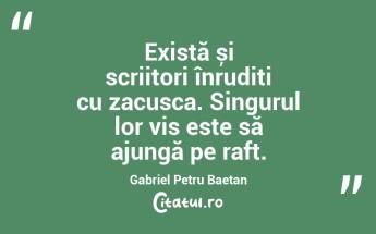 Există și scriitori înrudiți cu zacusca. Singurul lor vis este să ajungă pe raft. Gabriel Petru Baetan ...