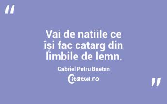 Vai de națiile ce își fac catarg din limbile de lemn. Gabriel Petru Baetan ...