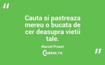 Cauta si pastreaza mereu o bucata de cer deasupra vietii tale. Marcel Proust...