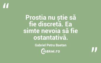 Prostia nu știe să fie discretă. Ea simte nevoia să fie ostantativă. Gabriel Petru Baetan...