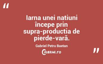 Iarna unei națiuni începe prin supra-producția de pierde-vară. Gabriel Petru Baetan...