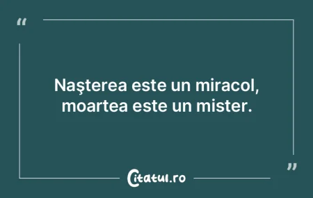 Naşterea este un miracol, moartea este ...