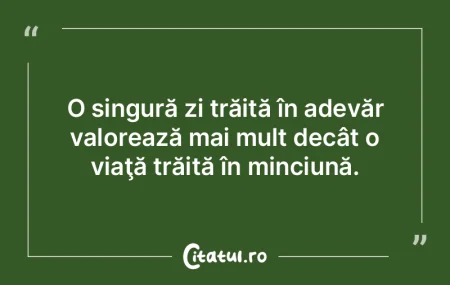 O singură zi trăită în adevăr valor...