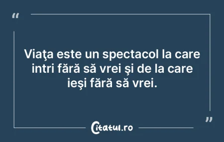 Viaţa este un spectacol la care intri f...