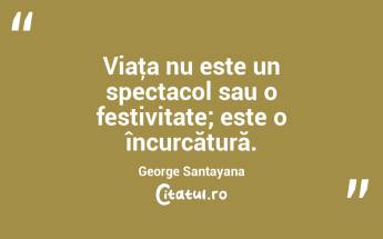 Viaţa nu este un spectacol sau o festivitate; este o încurcătură. George Santayana...
