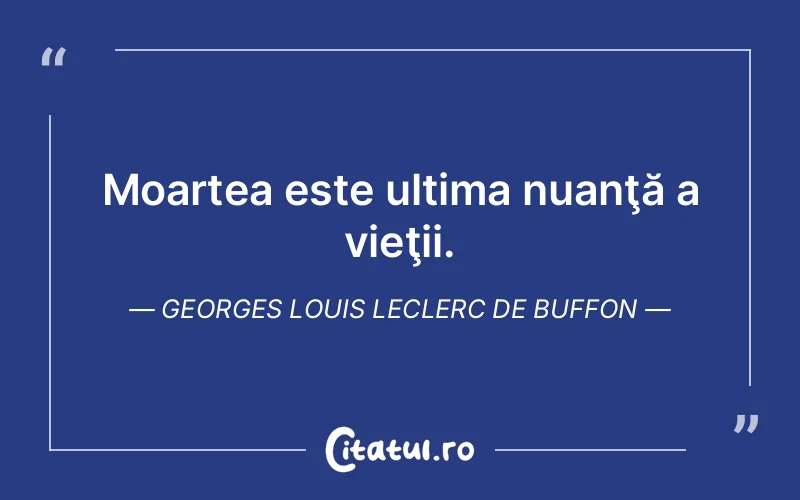 Moartea este ultima nuanţă a vieţii. Georges Louis Leclerc de Buffon