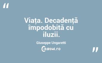Viaţa. Decadenţă împodobită cu iluzii. Giuseppe Ungaretti...