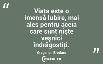 Viaţa este o imensă Iubire, mai ales pentru aceia care sunt nişte veşnici îndrăgostiţi. Gregorian Bivolaru...