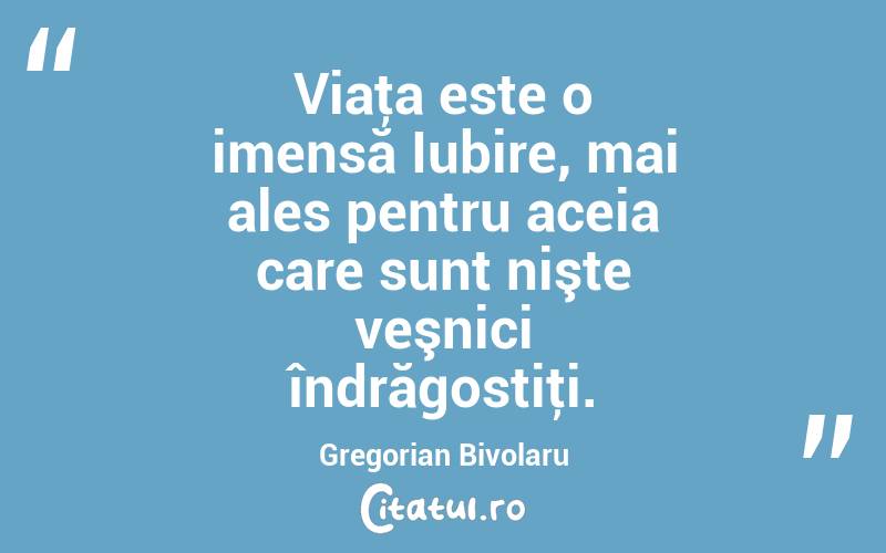 Viaţa este o imensă Iubire, mai ales pentru aceia care sunt nişte veşnici îndrăgostiţi. Gregorian Bivolaru
