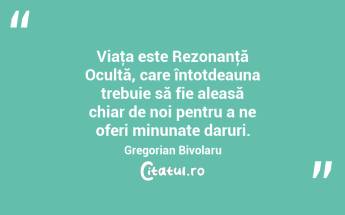 Viaţa este Rezonanţă Ocultă, care întotdeauna trebuie să fie aleasă chiar de noi pentru a ne oferi minunate daruri. Gregorian Bivolaru...