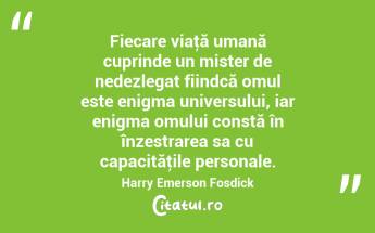 Fiecare viaţă umană cuprinde un mister de nedezlegat fiindcă omul este enigma universului, iar enigma omului constă în înzestrarea sa cu capacităţile personale. Harry Emerson Fosdick...