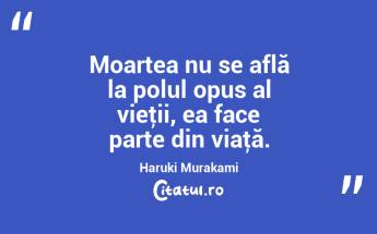 Moartea nu se află la polul opus al vieţii, ea face parte din viaţă. Haruki Murakami...