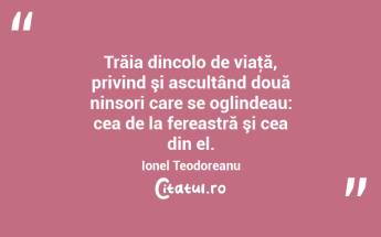 Trăia dincolo de viaţă, privind şi ascultând două ninsori care se oglindeau: cea de la fereastră şi cea din el. Ionel Teodoreanu...
