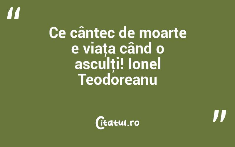 Ce cântec de moarte e viaţa când o asculţi! Ionel Teodoreanu
