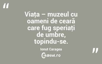 Viaţa – muzeul cu oameni de ceară care fug speriaţi de umbre, topindu-se. Ionuț Caragea...
